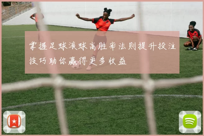 掌握足球滚球高胜率法则提升投注技巧助你赢得更多收益
