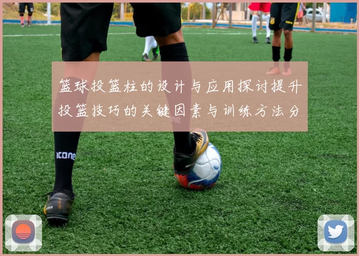 篮球投篮柱的设计与应用探讨提升投篮技巧的关键因素与训练方法分析