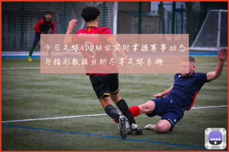 今日足球app助你实时掌握赛事动态与精彩数据分析尽享足球乐趣