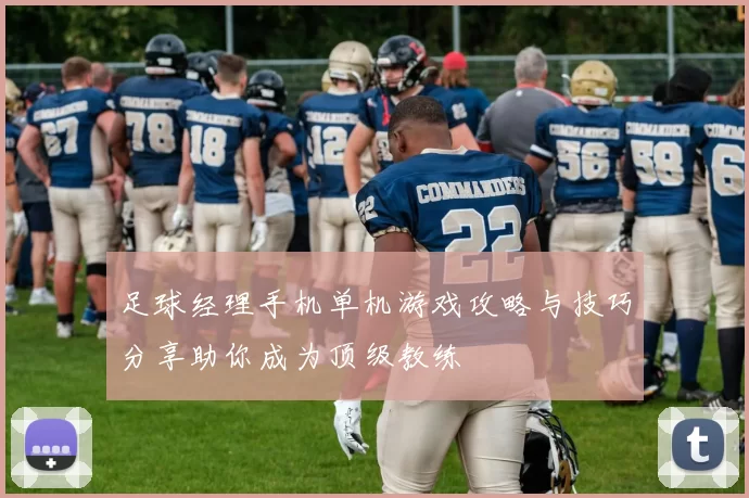 足球经理手机单机游戏攻略与技巧分享助你成为顶级教练