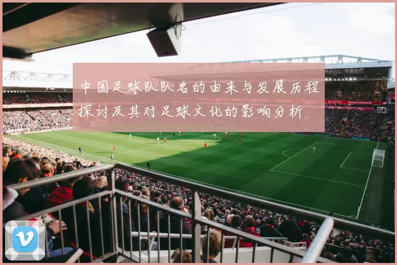 中国足球队队名的由来与发展历程探讨及其对足球文化的影响分析