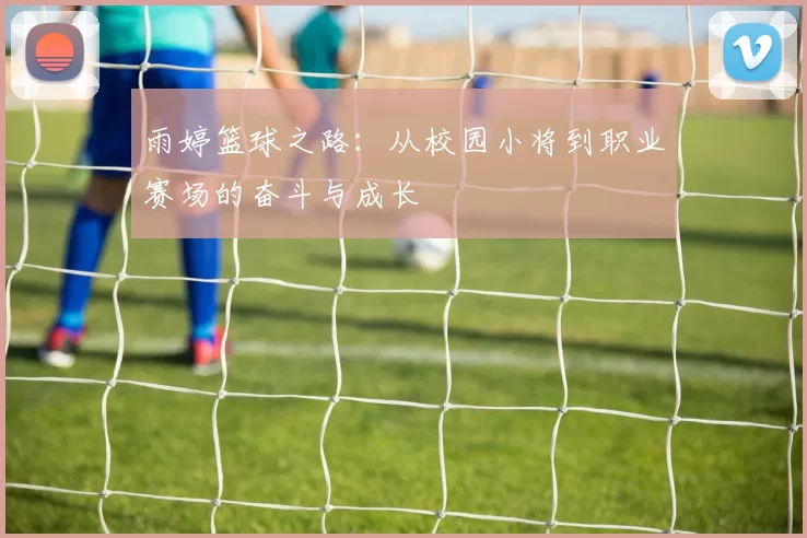 雨婷篮球之路：从校园小将到职业赛场的奋斗与成长