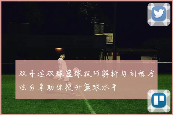 双手运双球篮球技巧解析与训练方法分享助你提升篮球水平